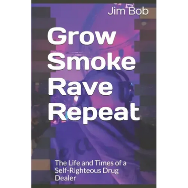 Grow Smoke Rave Repeat: The Life and Times of a Self-Righteous Drug Dealer