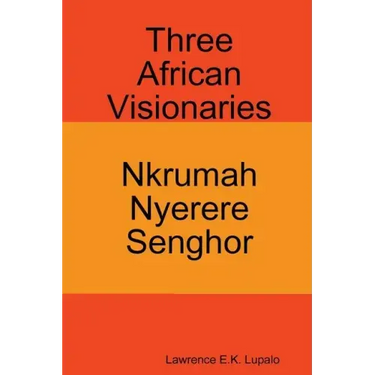 Three African Visionaries: Nkrumah Nyerere Senghor