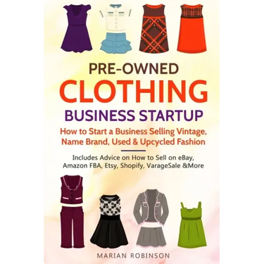 Pre-Owned Clothing Business Startup: How to Start a Business Selling Vintage, Name Brand, Used & Upcycled Fashion: Includes Advice on How to Sell on e