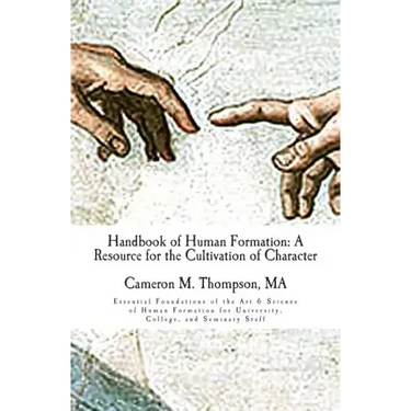 Handbook of Human Formation: A Resource for the Cultivation of Character: Essential Foundations of the Art & Science of Human Formation for Univers