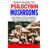 Easy Guide to Psilocybin Mushrooms: Essential Beginners Handbook Simplified for magic mushrooms cultivation Techniques, Step-by-Step Guide to Easy DIY