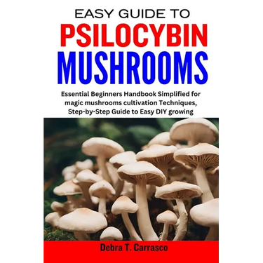 Easy Guide to Psilocybin Mushrooms: Essential Beginners Handbook Simplified for magic mushrooms cultivation Techniques, Step-by-Step Guide to Easy DIY