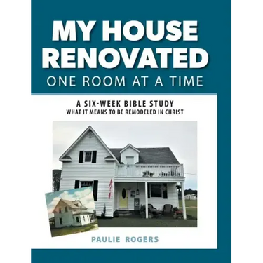 My House Renovated One Room At a Time: A Six-Week Bible Study What It Means to be Remodeled in Christ