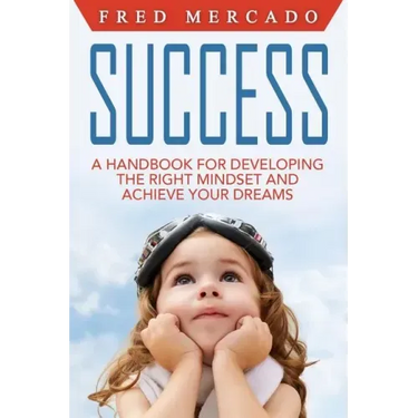 Success: A Handbook for Developing the Right Mindset and Achieving Your Dreams