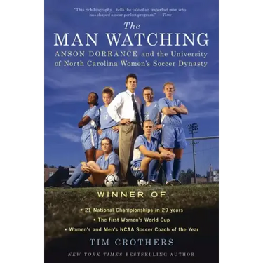 The Man Watching: Anson Dorrance and the University of North Carolina Women's Soccer Dynasty