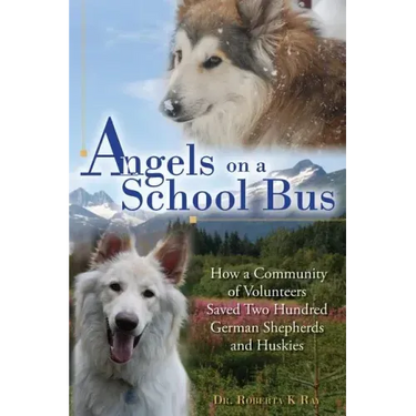 Angels on a School Bus: How a Community of Volunteers Saved Two Hundred German Shepherds and Huskies