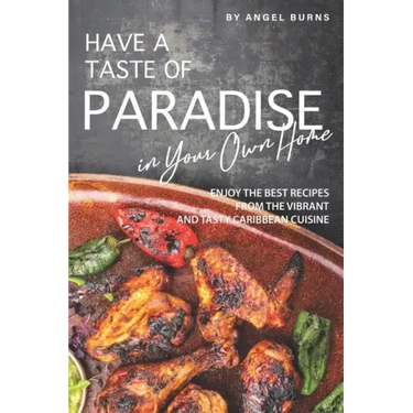 Have a Taste of Paradise in Your Own Home: Enjoy the Best Recipes from the Vibrant and Tasty Caribbean Cuisine