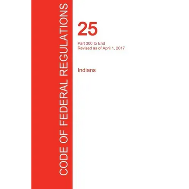 CFR 25, Part 300 to End, Indians, April 01, 2017 (Volume 2 of 2)