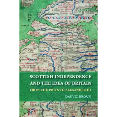 Scottish Independence and the Idea of Britain: From the Picts to Alexander III