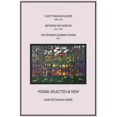 Poems: Selected and New: Light Through Leaves, Between the Worlds, the Intimate Journey Divine
