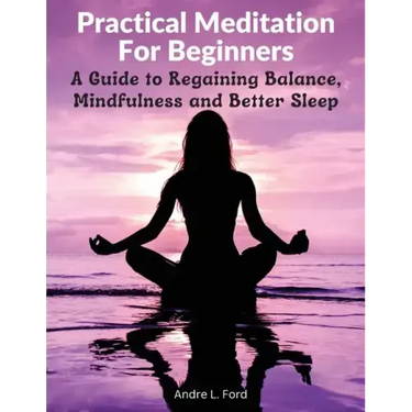 Practical Meditation For Beginners: A Guide to Regaining Balance, Mindfulness and Better Sleep