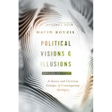 Political Visions & Illusions: A Survey & Christian Critique of Contemporary Ideologies