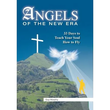 Angels of the New Era: 33 Days to Teach Your Soul How to Fly
