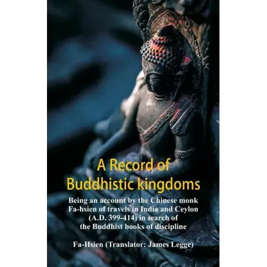 A Record of Buddhistic kingdoms: being an account by the Chinese monk Fa-hsien of travels in India and Ceylon (A.D. 399-414) in search of the Buddhist