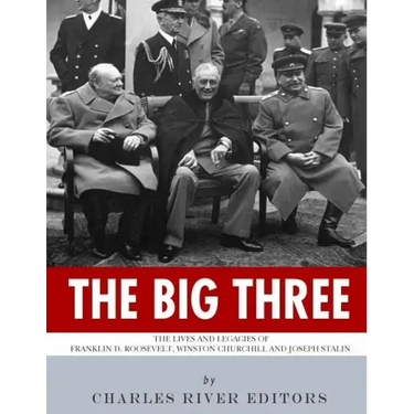 The Big Three: The Lives and Legacies of Franklin D. Roosevelt, Winston Churchill and Joseph Stalin