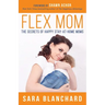 Flex Mom: The Secrets of Happy Stay-At-Home Moms