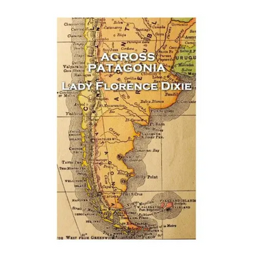 Lady Florence Dixie - Across Patagonia