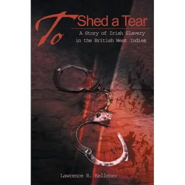 To Shed a Tear: A Story of Irish Slavery in the British West Indies