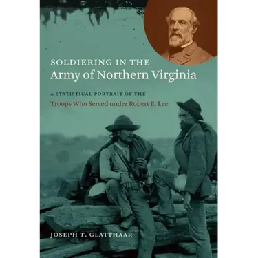 Soldiering in the Army of Northern Virginia: A Statistical Portrait of the Troops Who Served Under Robert E. Lee