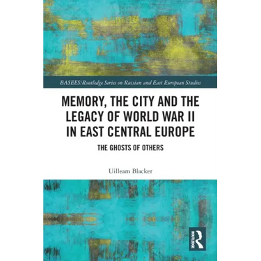 Memory, the City and the Legacy of World War II in East Central Europe: The Ghosts of Others