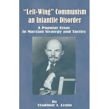 Left-Wing Communism, an Infantile Disorder: A Popular Essay in Marxian Strategy and Tactics