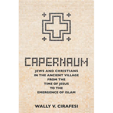 Capernaum: Jews and Christians in the Ancient Village from the Time of Jesus to the Emergence of Islam
