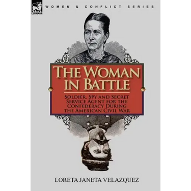 The Woman in Battle: Soldier, Spy and Secret Service Agent for the Confederacy During the American Civil War