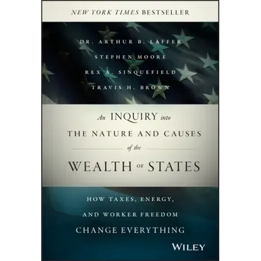 An Inquiry Into the Nature and Causes of the Wealth of States: How Taxes, Energy, and Worker Freedom Change Everything