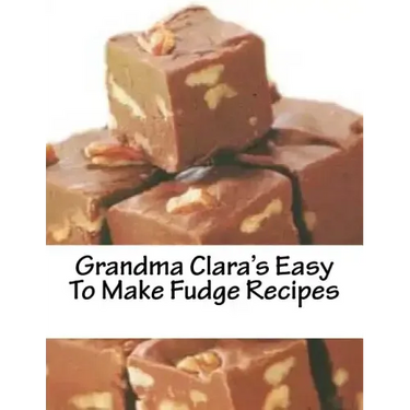 Grandma Clara's Easy To Make Fudge Recipes
