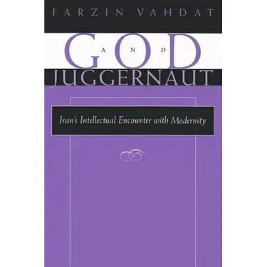 God and Juggernaut: Iran's Intellectual Encounter with Modernity