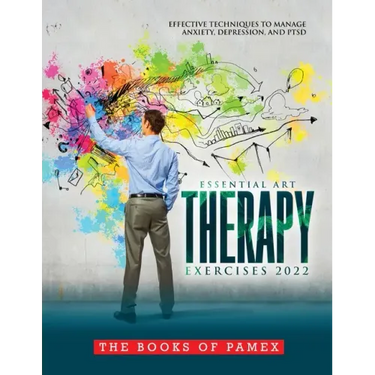 Essential Art Therapy Exercises 2022: Effective Techniques to Manage Anxiety, Depression, and Ptsd