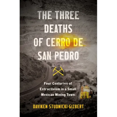 The Three Deaths of Cerro de San Pedro: Four Centuries of Extractivism in a Small Mexican Mining Town