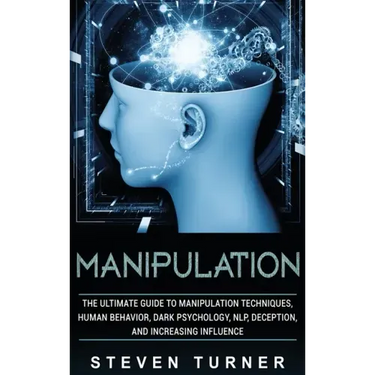 Manipulation: The Ultimate Guide to Manipulation Techniques, Human Behavior, Dark Psychology, NLP, Deception, and Increasing Influen
