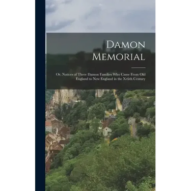 Damon Memorial: Or, Notices of Three Damon Families Who Came From Old England to New England in the Xviith Century