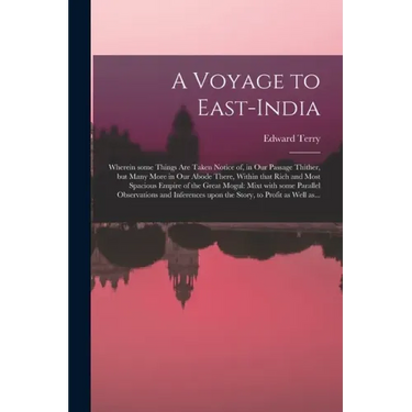 A Voyage to East-India; Wherein Some Things Are Taken Notice of, in Our Passage Thither, but Many More in Our Abode There, Within That Rich and Most S