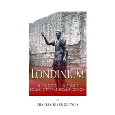 Londinium: The History of the Ancient Roman City that Became London