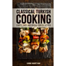 Classical Turkish Cooking: Simple, Easy, and Unique Turkish Recipes