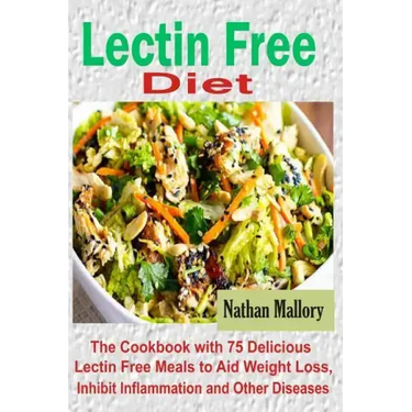 Lectin Free Diet: The Cookbook with 75 Delicious Lectin Free Meals to Aid Weight Loss, Inhibit Inflammation and Other Diseases