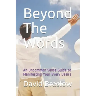 Beyond The Words: An Uncommon Sense Guide to Manifesting Your Every Desire