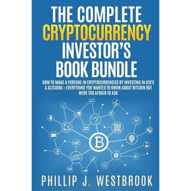 The Complete Cryptocurrency Investor's Book Bundle: How to Make a Fortune in Cryptocurrencies By Investing in ICO's & Altcoins + Everything You Wanted