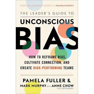 The Leader's Guide to Unconscious Bias: How to Reframe Bias, Cultivate Connection, and Create High-Performing Teams