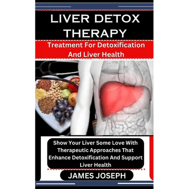 Liver Detox Therapy: Treatment For Detoxification And Liver Health: Show Your Liver Some Love With Therapeutic Approaches That Enhance Deto