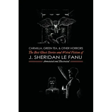 Carmilla, Green Tea, and Other Horrors: The Best Ghost Stories and Weird Fiction of J. Sheridan Le Fanu