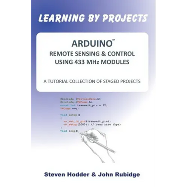 ARDUINO REMOTE SENSING & CONTROL USING 433 MHz MODULES: A Tutorial Collection of Staged Projects