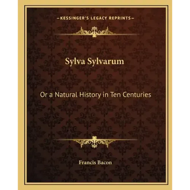 Sylva Sylvarum: Or a Natural History in Ten Centuries