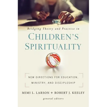 Bridging Theory and Practice in Children's Spirituality: New Directions for Education, Ministry, and Discipleship