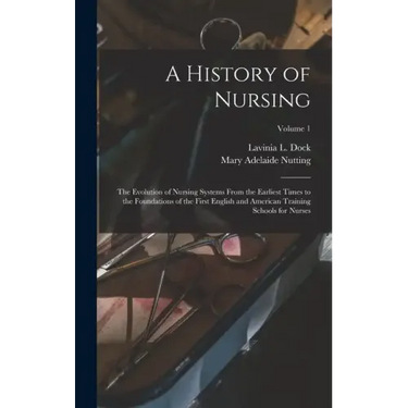 A History of Nursing: The Evolution of Nursing Systems From the Earliest Times to the Foundations of the First English and American Training