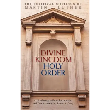 Divine Kingdom, Holy Order: The Political Writings of Martin Luther