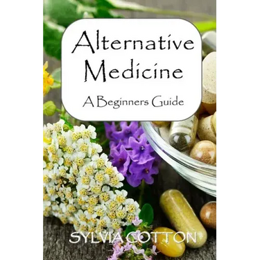 Alternative Medicine: A Beginners Guide to Alternative Medicine