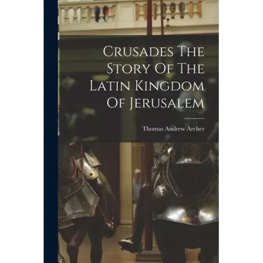 Crusades The Story Of The Latin Kingdom Of Jerusalem